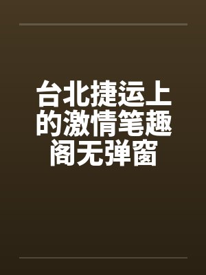 台北捷运上的激情笔趣阁无弹窗封面