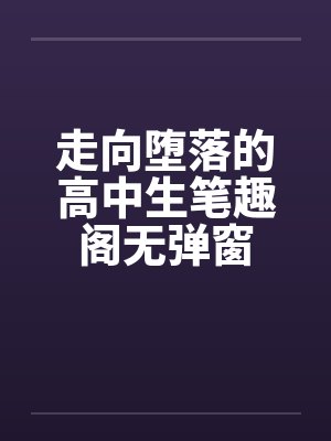 走向堕落的高中生笔趣阁无弹窗封面