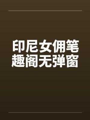 印尼女佣笔趣阁无弹窗封面