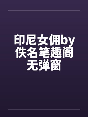印尼女佣by佚名笔趣阁无弹窗封面