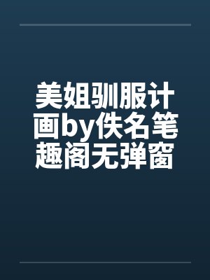美姐驯服计画by佚名笔趣阁无弹窗封面