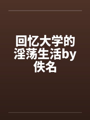 回忆大学的淫荡生活by佚名封面