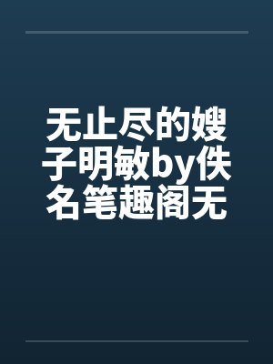 无止尽的嫂子明敏by佚名笔趣阁无弹窗封面