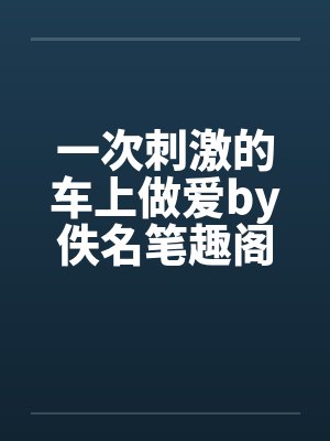 一次刺激的车上做爱by佚名笔趣阁无弹窗封面