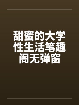 甜蜜的大学性生活笔趣阁无弹窗封面