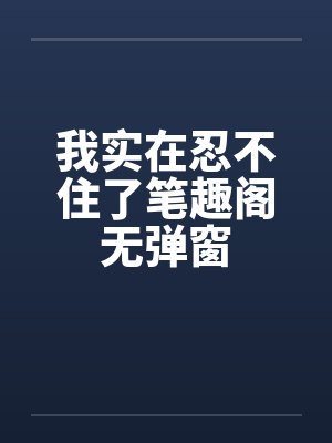我实在忍不住了笔趣阁无弹窗封面