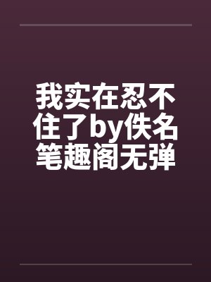 我实在忍不住了by佚名笔趣阁无弹窗封面