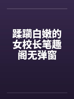 蹂躏白嫩的女校长笔趣阁无弹窗封面