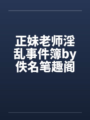 正妹老师淫乱事件簿by佚名笔趣阁无弹窗封面