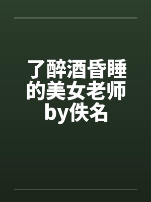 了醉酒昏睡的美女老师by佚名封面