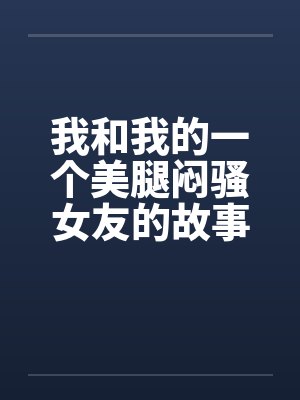 我和我的一个美腿闷骚女友的故事by佚名笔趣阁无弹窗封面