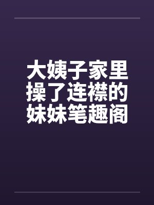 大姨子家里操了连襟的妹妹笔趣阁无弹窗封面