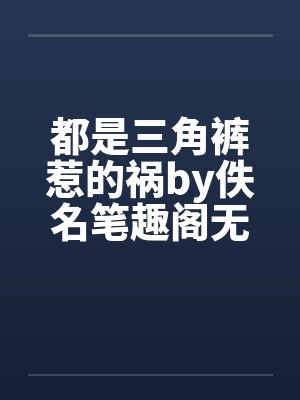 都是三角裤惹的祸by佚名笔趣阁无弹窗封面
