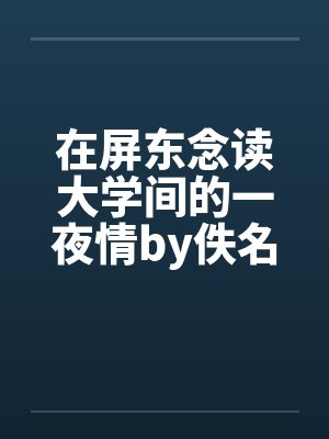 在屏东念读大学间的一夜情by佚名笔趣阁无弹窗封面