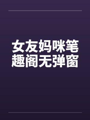 女友妈咪笔趣阁无弹窗封面