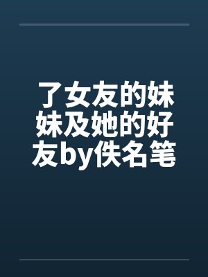 了女友的妹妹及她的好友by佚名笔趣阁无弹窗封面
