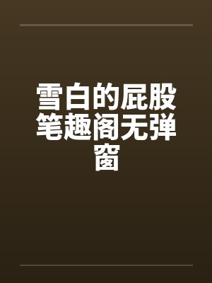 雪白的屁股笔趣阁无弹窗封面
