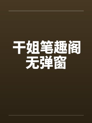 干姐笔趣阁无弹窗封面