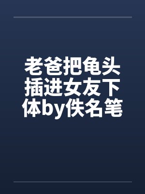 老爸把龟头插进女友下体by佚名笔趣阁无弹窗封面