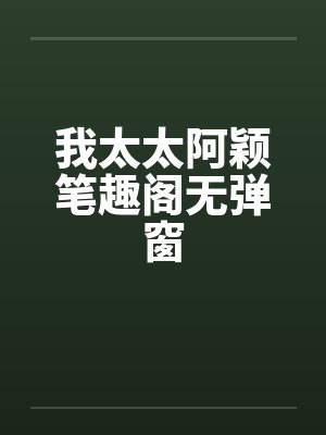 我太太阿颖笔趣阁无弹窗封面