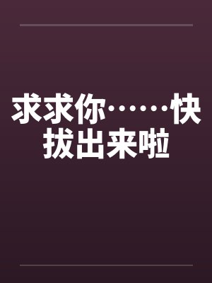 求求你……快拔出来啦封面