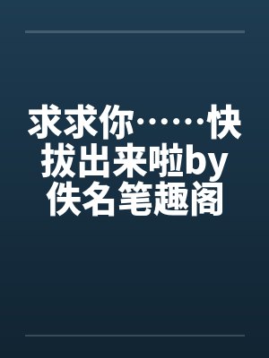 求求你……快拔出来啦by佚名笔趣阁无弹窗封面