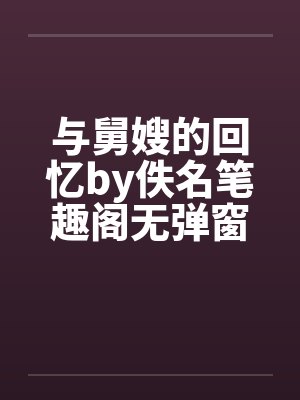 与舅嫂的回忆by佚名笔趣阁无弹窗封面