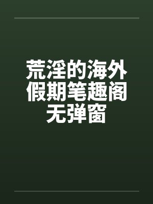 荒淫的海外假期笔趣阁无弹窗封面