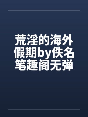 荒淫的海外假期by佚名笔趣阁无弹窗封面