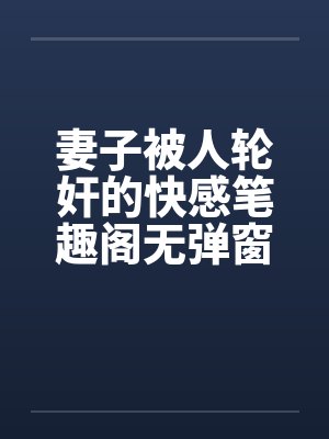 妻子被人轮奸的快感笔趣阁无弹窗封面
