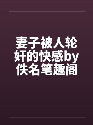 妻子被人轮奸的快感by佚名笔趣阁无弹窗封面