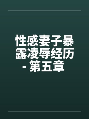 性感妻子暴露凌辱经历- 第五章 进击的公公（上）封面