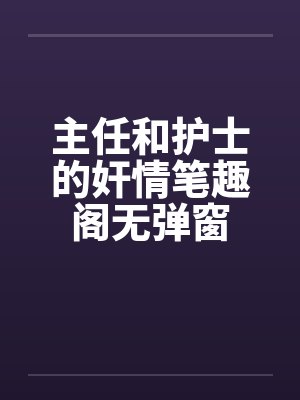 主任和护士的奸情笔趣阁无弹窗封面