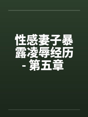 性感妻子暴露凌辱经历- 第五章 进击的公公（上）by佚名封面
