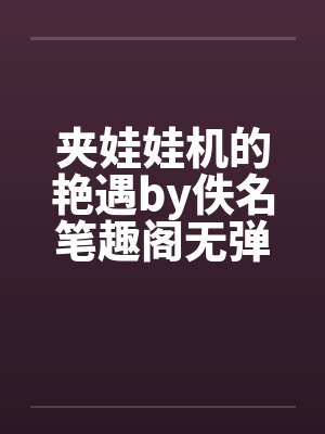 夹娃娃机的艳遇by佚名笔趣阁无弹窗封面
