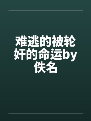 难逃的被轮奸的命运by佚名封面