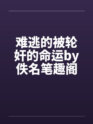 难逃的被轮奸的命运by佚名笔趣阁无弹窗封面
