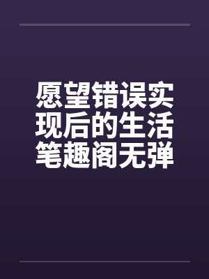 愿望错误实现后的生活笔趣阁无弹窗封面