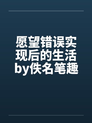 愿望错误实现后的生活by佚名笔趣阁无弹窗封面