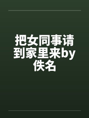 把女同事请到家里来by佚名封面