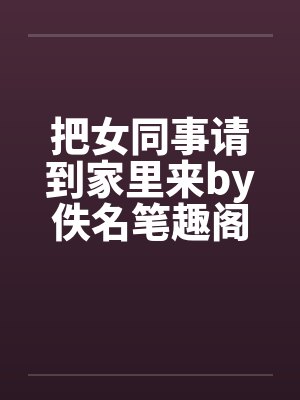 把女同事请到家里来by佚名笔趣阁无弹窗封面