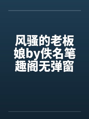 风骚的老板娘by佚名笔趣阁无弹窗封面