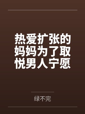 热爱扩张的妈妈为了取悦男人宁愿变成公共精厕封面