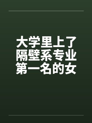 大学里上了隔壁系专业第一名的女生by佚名封面