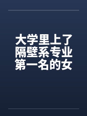大学里上了隔壁系专业第一名的女生笔趣阁无弹窗封面