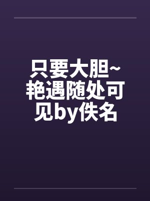 只要大胆~艳遇随处可见by佚名封面