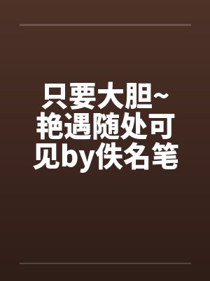 只要大胆~艳遇随处可见by佚名笔趣阁无弹窗封面