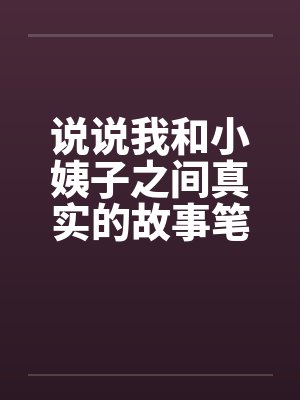 说说我和小姨子之间真实的故事笔趣阁无弹窗封面