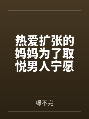 热爱扩张的妈妈为了取悦男人宁愿变成公共精厕by绿不完封面