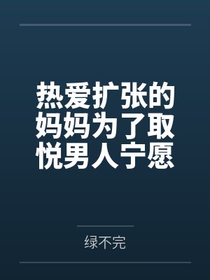 热爱扩张的妈妈为了取悦男人宁愿变成公共精厕by绿不完笔趣阁无弹窗封面
